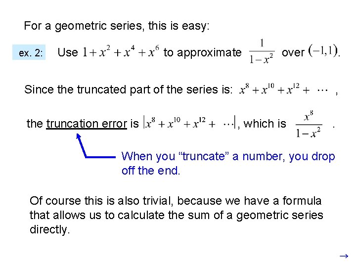 For a geometric series, this is easy: ex. 2: Use to approximate over Since