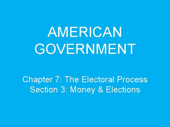 AMERICAN GOVERNMENT Chapter 7: The Electoral Process Section 3: Money & Elections 