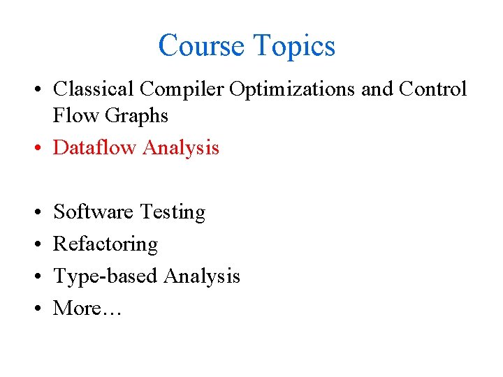 Course Topics • Classical Compiler Optimizations and Control Flow Graphs • Dataflow Analysis •