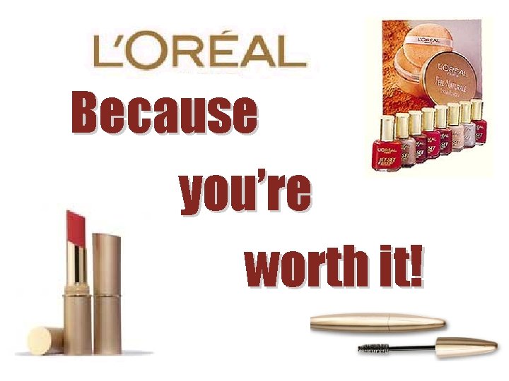 Because you’re worth it! 