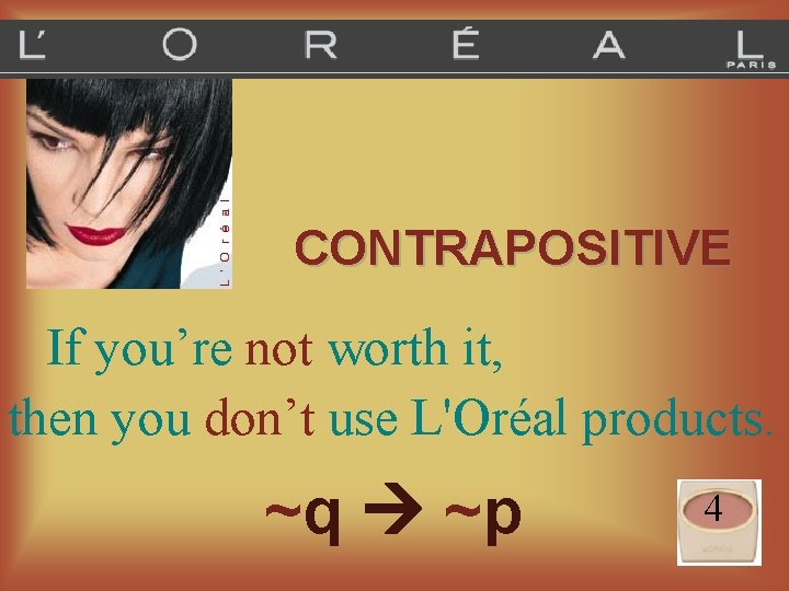 CONTRAPOSITIVE If you’re not worth it, then you don’t use L'Oréal products. ~q ~p