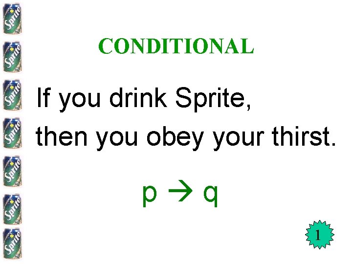 CONDITIONAL If you drink Sprite, then you obey your thirst. p q 1 