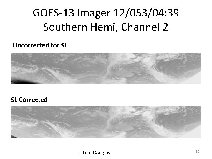 GOES-13 Imager 12/053/04: 39 Southern Hemi, Channel 2 Uncorrected for SL SL Corrected J.