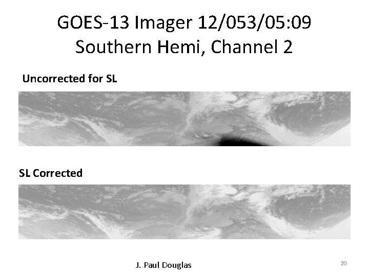 GOES-13 Imager 12/053/05: 09 Southern Hemi, Channel 2 Uncorrected for SL SL Corrected J.