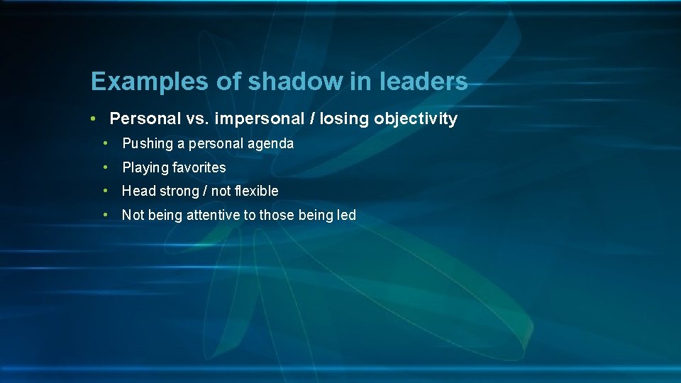 Examples of shadow in leaders • Personal vs. impersonal / losing objectivity • Pushing