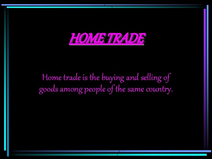 HOME TRADE Home trade is the buying and selling of goods among people of