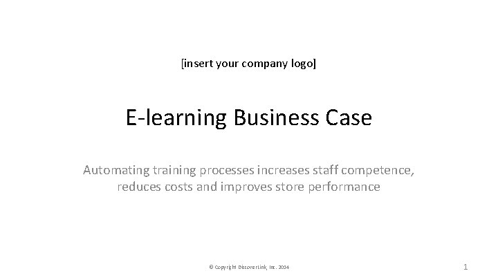 [insert your company logo] E-learning Business Case Automating training processes increases staff competence, reduces