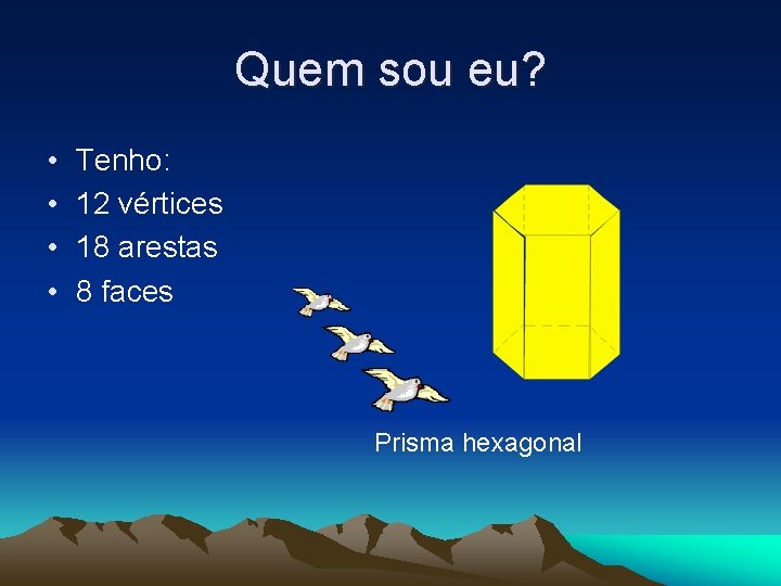 Quem sou eu? • • Tenho: 12 vértices 18 arestas 8 faces Prisma hexagonal