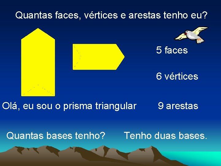 Quantas faces, vértices e arestas tenho eu? 5 faces 6 vértices Olá, eu sou