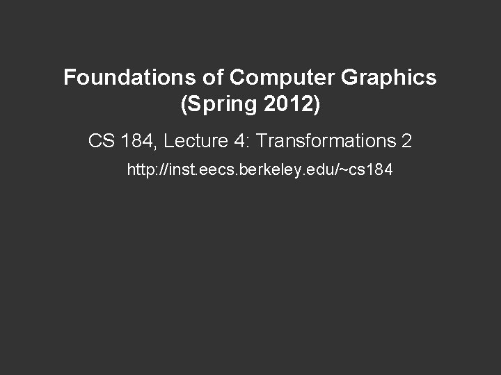 Foundations of Computer Graphics (Spring 2012) CS 184, Lecture 4: Transformations 2 http: //inst. Foundations of Computer Graphics (Spring 2012) CS 184, Lecture 4: Transformations 2 http: //inst.