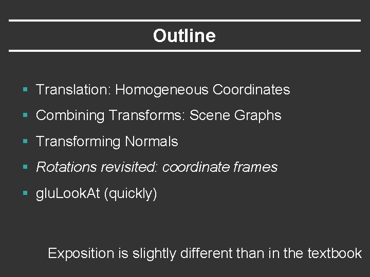 Outline § Translation: Homogeneous Coordinates § Combining Transforms: Scene Graphs § Transforming Normals § Outline § Translation: Homogeneous Coordinates § Combining Transforms: Scene Graphs § Transforming Normals §