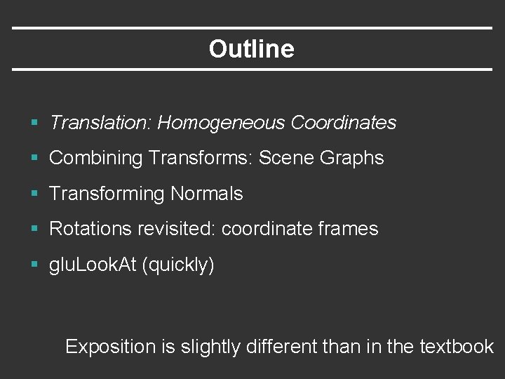 Outline § Translation: Homogeneous Coordinates § Combining Transforms: Scene Graphs § Transforming Normals § Outline § Translation: Homogeneous Coordinates § Combining Transforms: Scene Graphs § Transforming Normals §