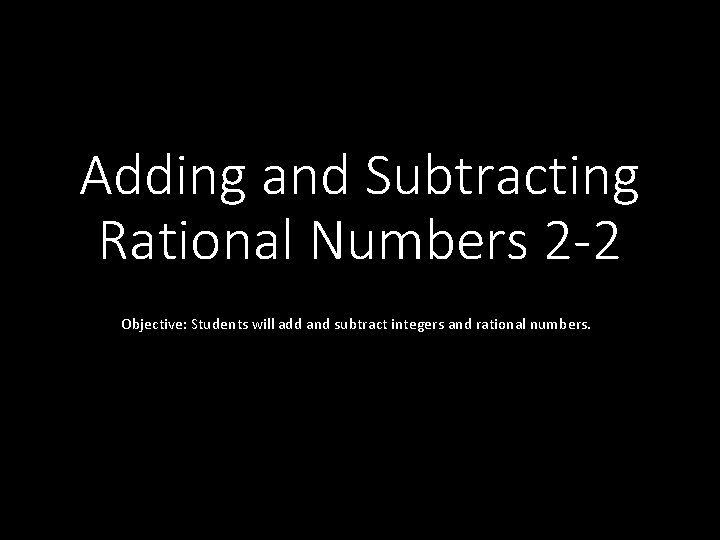 Adding and Subtracting Rational Numbers 2 -2 Objective: Students will add and subtract integers