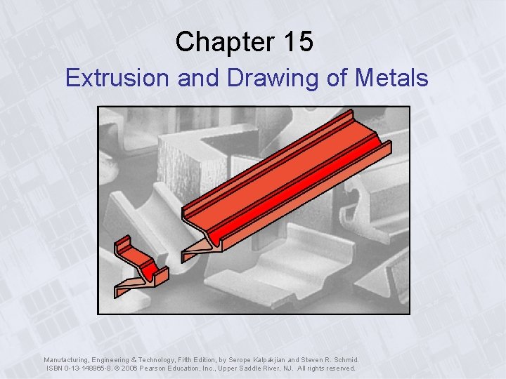 Chapter 15 Extrusion and Drawing of Metals Manufacturing, Engineering & Technology, Fifth Edition, by