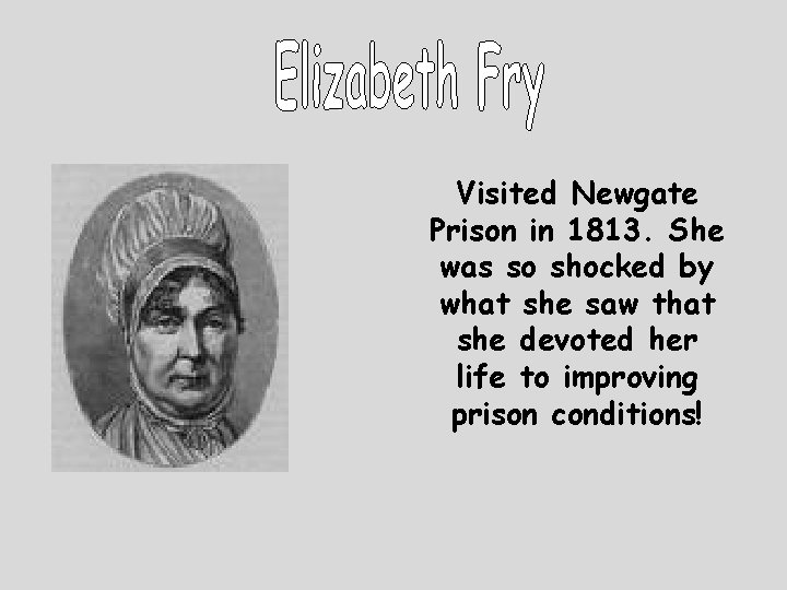 Visited Newgate Prison in 1813. She was so shocked by what she saw that