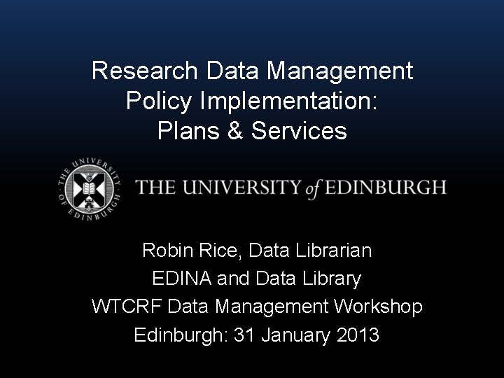 Research Data Management Policy Implementation: Plans & Services Robin Rice, Data Librarian EDINA and