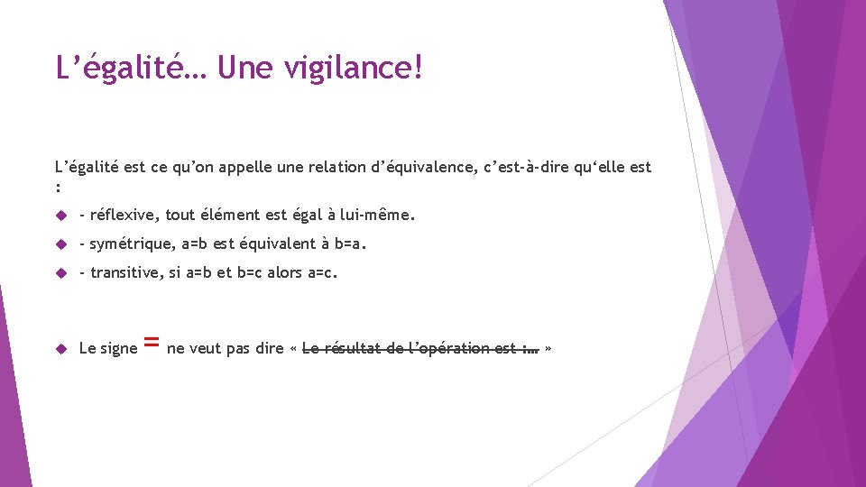 L’égalité… Une vigilance! L’égalité est ce qu’on appelle une relation d’équivalence, c’est-à-dire qu‘elle est