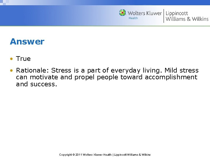 Answer • True • Rationale: Stress is a part of everyday living. Mild stress