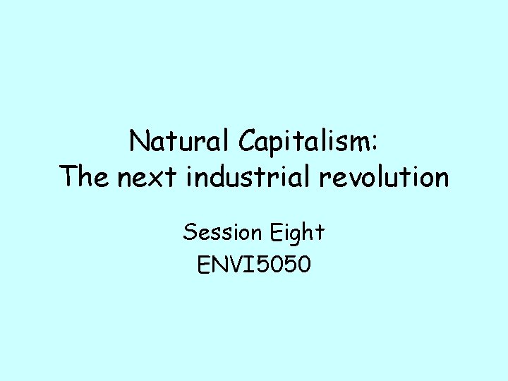 Natural Capitalism: The next industrial revolution Session Eight ENVI 5050 