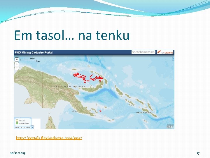 Em tasol… na tenku http: //portals. flexicadastre. com/png/ 10/12/2013 17 