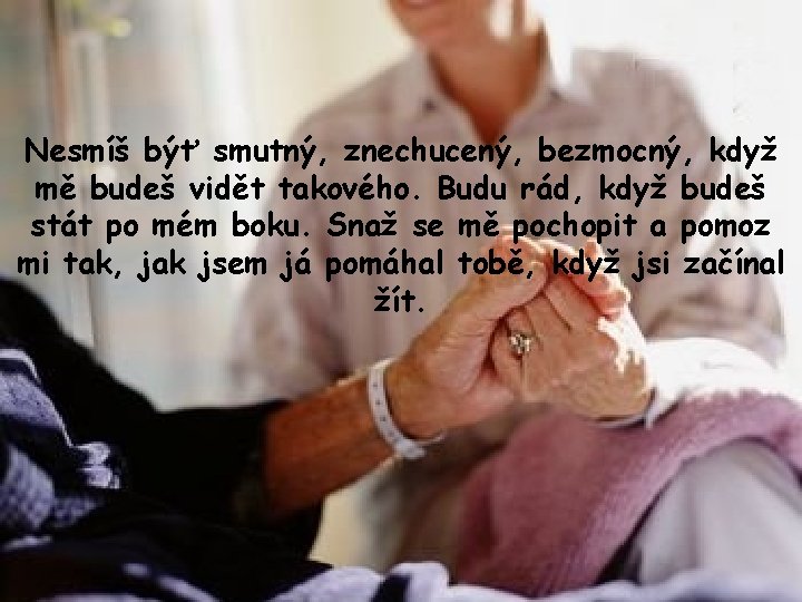 Nesmíš býť smutný, znechucený, bezmocný, když mě budeš vidět takového. Budu rád, když budeš