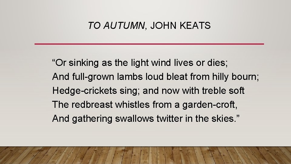 TO AUTUMN, JOHN KEATS “Or sinking as the light wind lives or dies; And