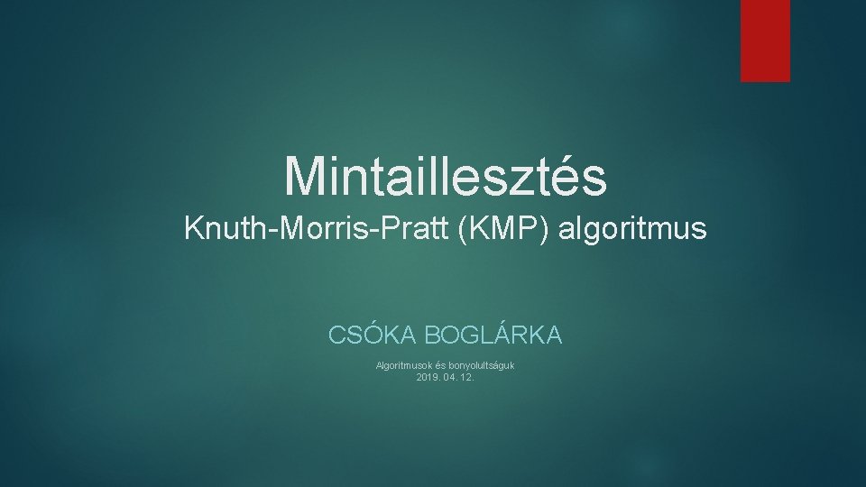 Mintaillesztés Knuth-Morris-Pratt (KMP) algoritmus CSÓKA BOGLÁRKA Algoritmusok és bonyolultságuk 2019. 04. 12. 