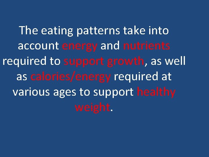 The eating patterns take into account energy and nutrients required to support growth, as