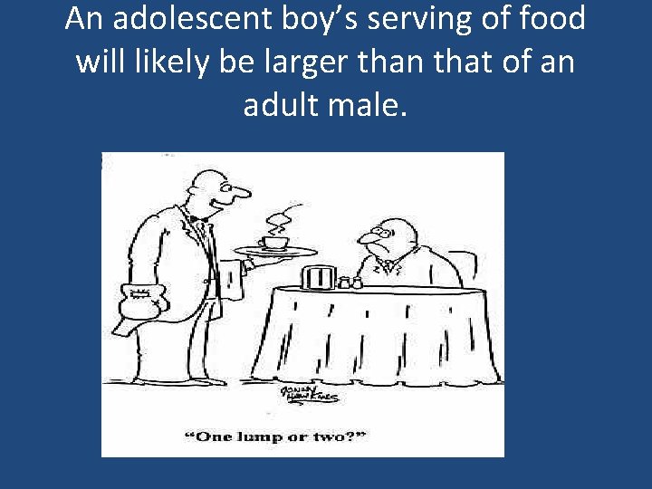 An adolescent boy’s serving of food will likely be larger than that of an