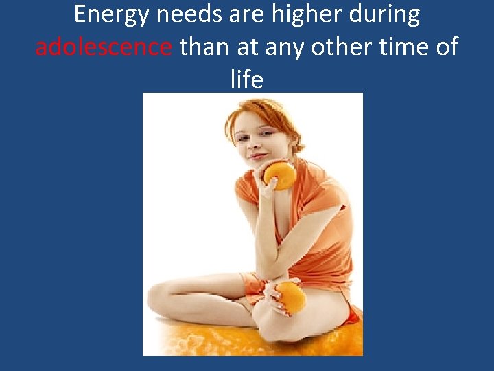 Energy needs are higher during adolescence than at any other time of life 