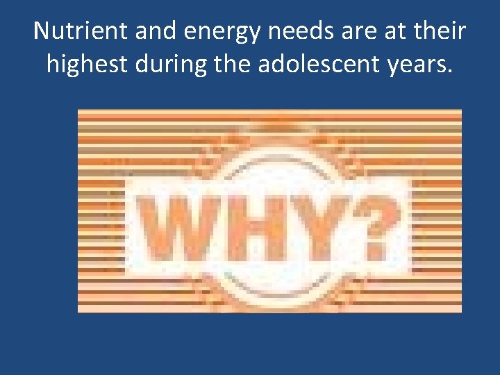 Nutrient and energy needs are at their highest during the adolescent years. 