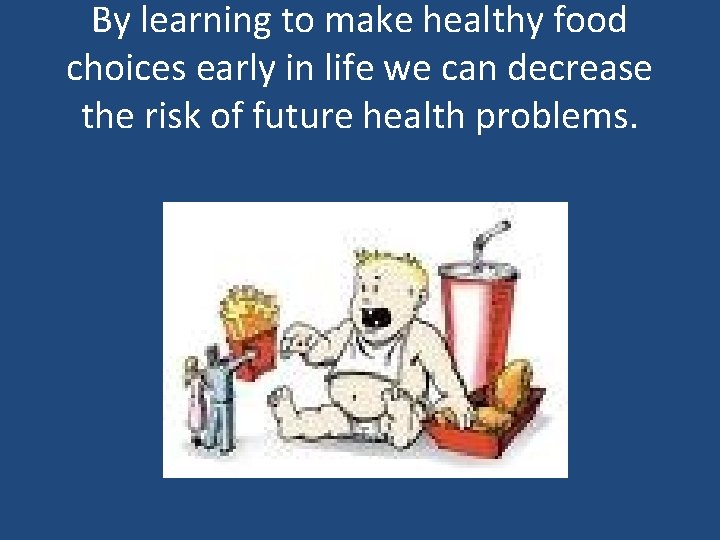 By learning to make healthy food choices early in life we can decrease the