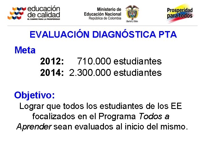 EVALUACIÓN DIAGNÓSTICA PTA Meta 2012: 710. 000 estudiantes 2014: 2. 300. 000 estudiantes Objetivo: