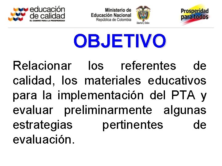 OBJETIVO Relacionar los referentes de calidad, los materiales educativos para la implementación del PTA