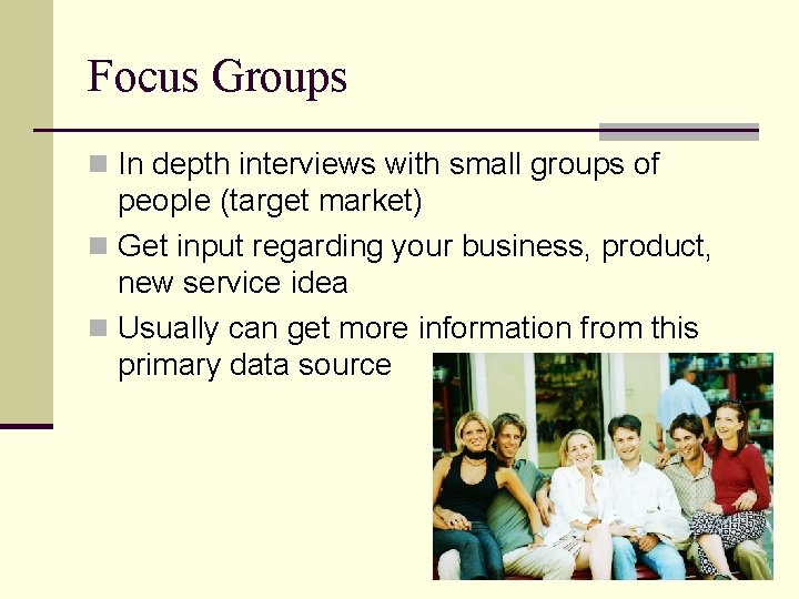Focus Groups n In depth interviews with small groups of people (target market) n