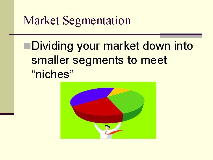 Market Segmentation n. Dividing your market down into smaller segments to meet “niches” 