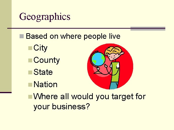 Geographics n Based on where people live n City n County n State n