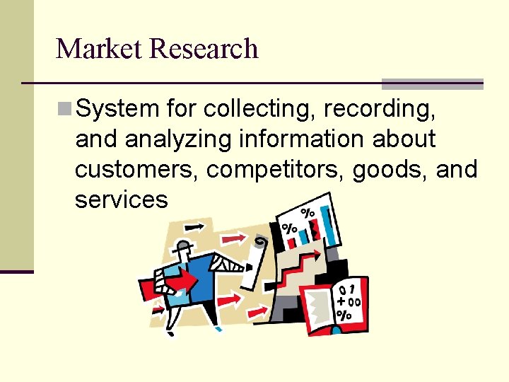 Market Research n System for collecting, recording, and analyzing information about customers, competitors, goods,