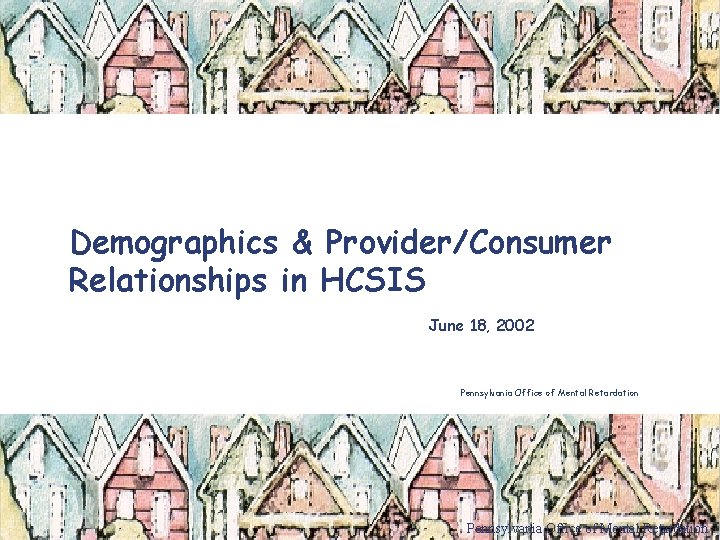 Demographics & Provider/Consumer Relationships in HCSIS June 18, 2002 Pennsylvania Office of Mental Retardation