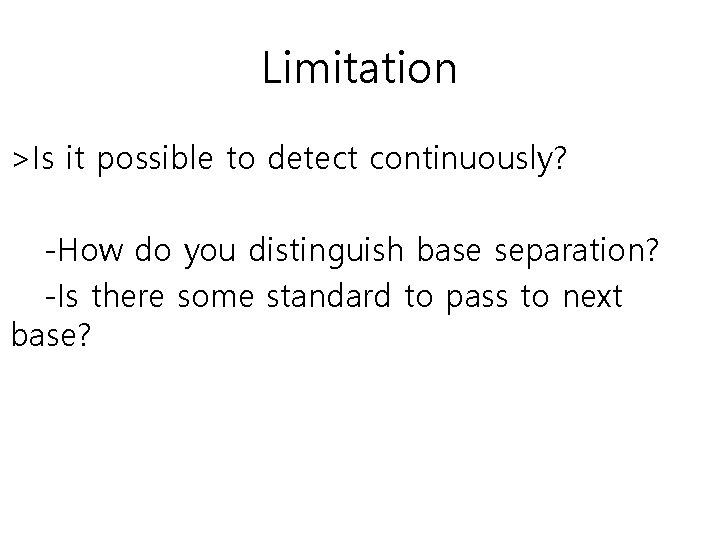 Limitation >Is it possible to detect continuously? -How do you distinguish base separation? -Is