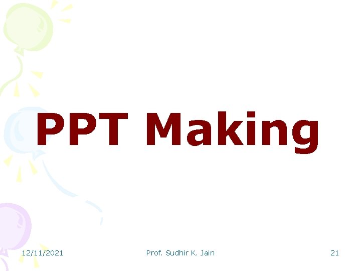 PPT Making 12/11/2021 Prof. Sudhir K. Jain 21 
