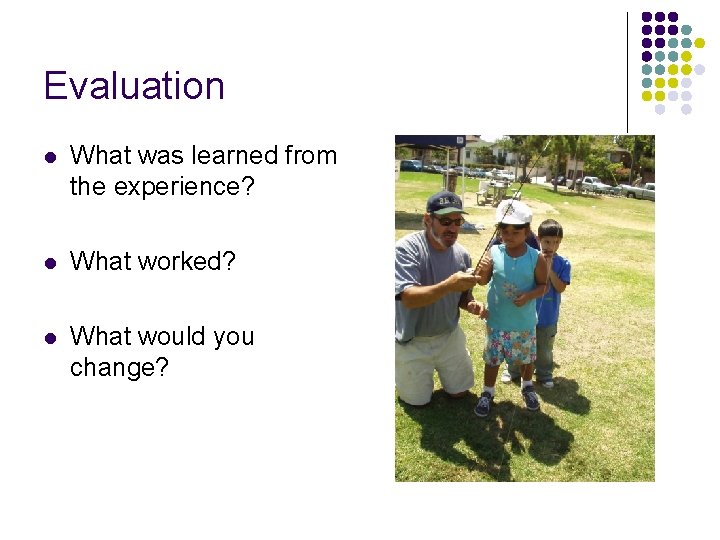 Evaluation l What was learned from the experience? l What worked? l What would