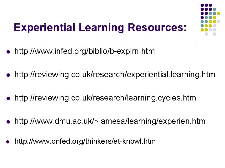 Experiential Learning Resources: l http: //www. infed. org/biblio/b-explrn. htm l http: //reviewing. co. uk/research/experiential.