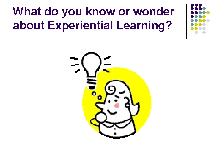 What do you know or wonder about Experiential Learning? 