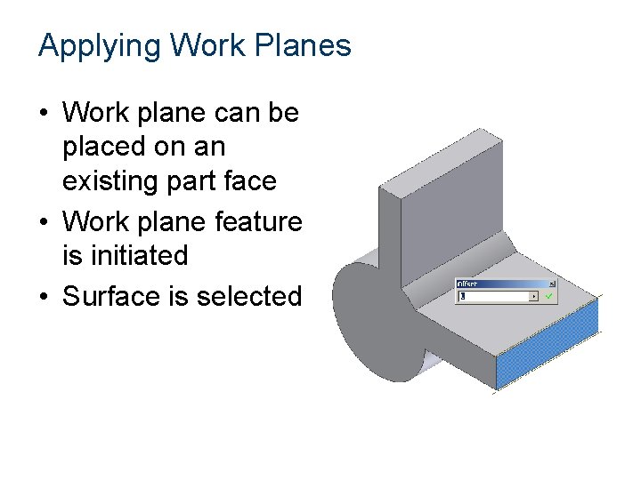 Applying Work Planes • Work plane can be placed on an existing part face