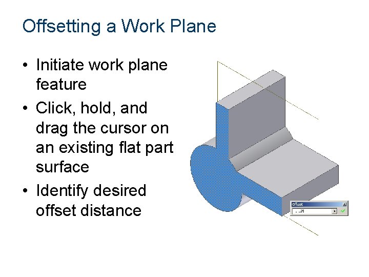 Offsetting a Work Plane • Initiate work plane feature • Click, hold, and drag