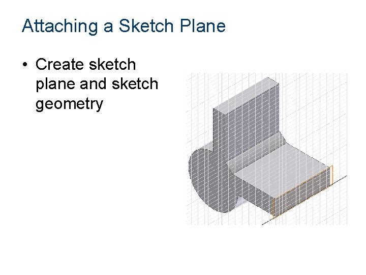 Attaching a Sketch Plane • Create sketch plane and sketch geometry 