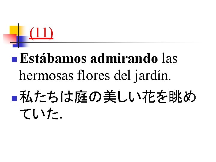 (11) n n Estábamos admirando las hermosas flores del jardín. 私たちは庭の美しい花を眺め ていた． 