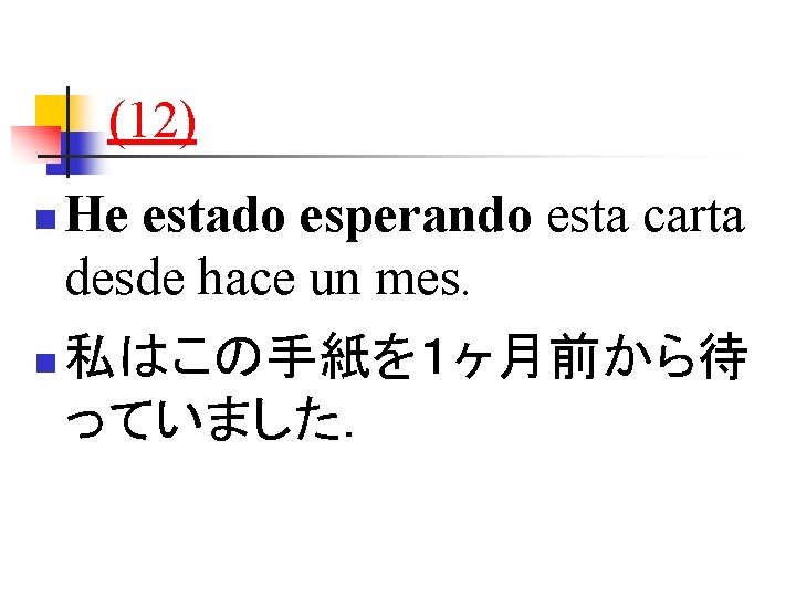 (12) n n He estado esperando esta carta desde hace un mes. 私はこの手紙を１ヶ月前から待 っていました．