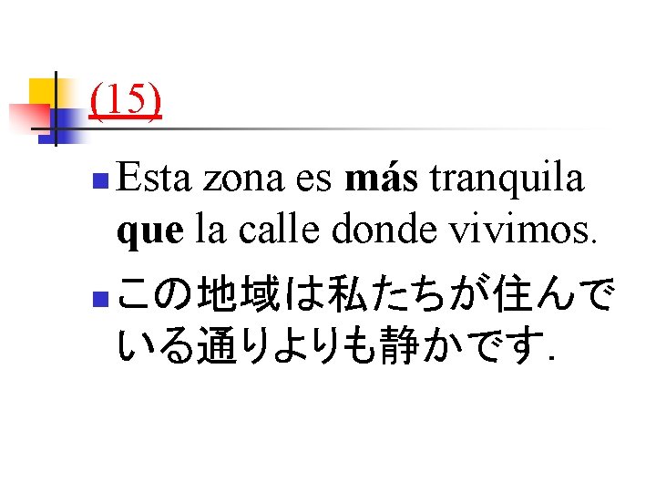 (15) n n Esta zona es más tranquila que la calle donde vivimos. この地域は私たちが住んで